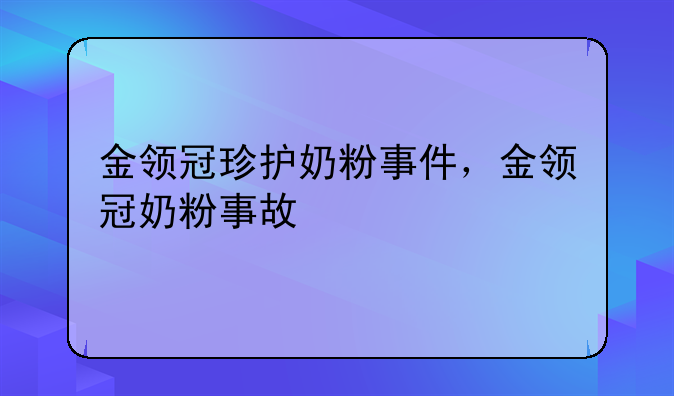 金领冠珍护奶粉事件，金领冠奶粉事故