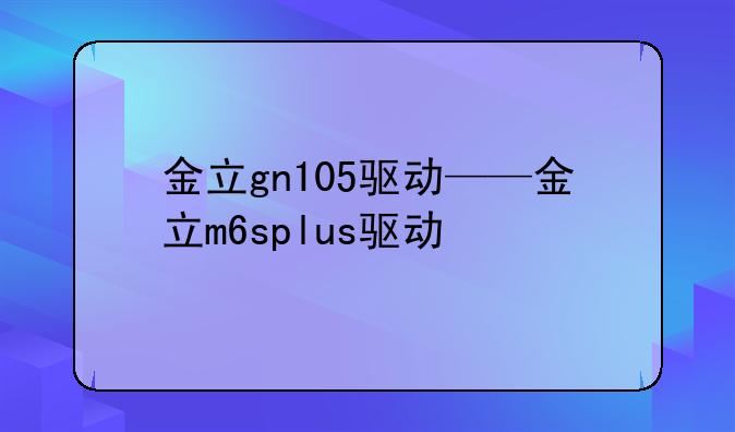 金立gn105驱动——金立m6splus驱动