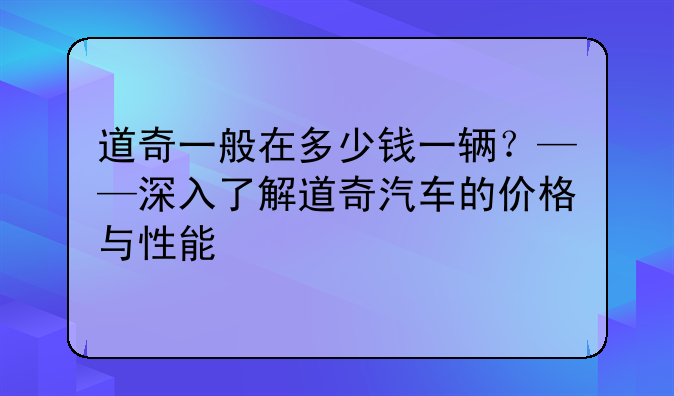 道奇一般在多少钱一辆？——深入了解道奇汽车的价格与性能