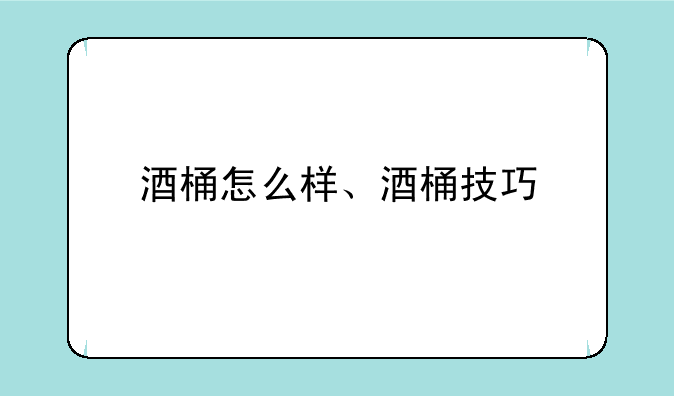 酒桶怎么样、酒桶技巧