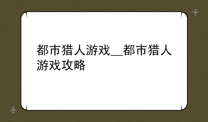 都市猎人游戏__都市猎人游戏攻略