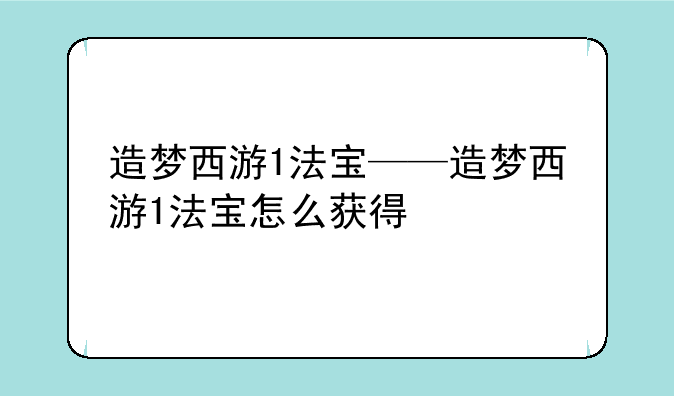 造梦西游1法宝——造梦西游1法宝怎么获得