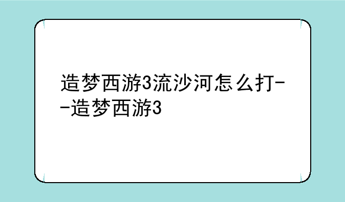 造梦西游3流沙河怎么打--造梦西游3