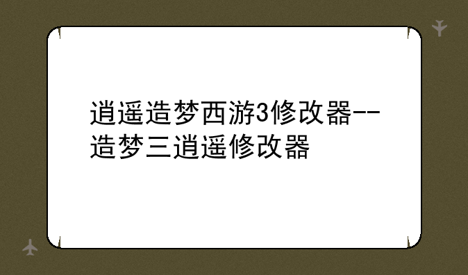 逍遥造梦西游3修改器--造梦三逍遥修改器