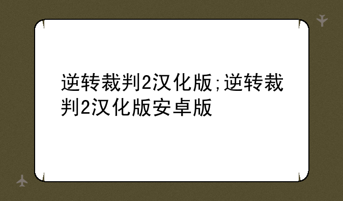 逆转裁判2汉化版;逆转裁判2汉化版安卓版