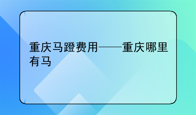 重庆马蹬费用——重庆哪里有马