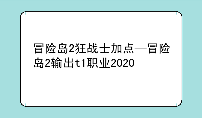 冒险岛2狂战士加点—冒险岛2输出t1职业2020