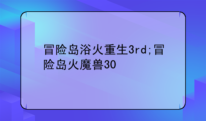 冒险岛浴火重生3rd;冒险岛火魔兽30
