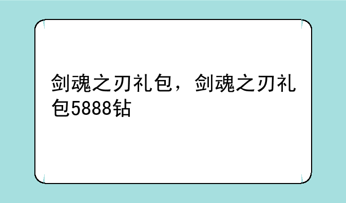 剑魂之刃礼包，剑魂之刃礼包5888钻