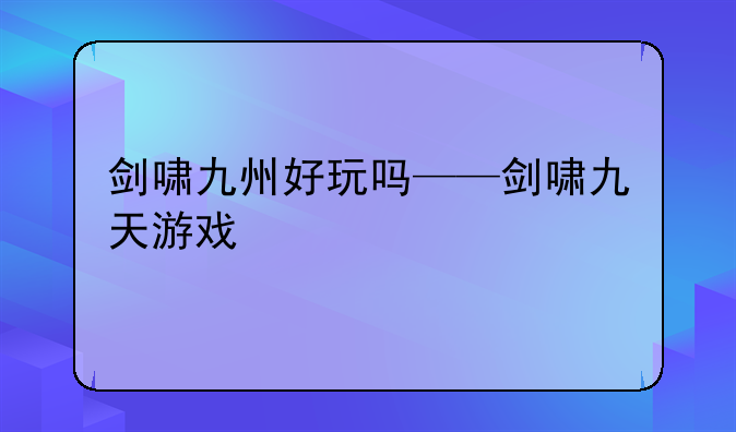剑啸九州好玩吗——剑啸九天游戏
