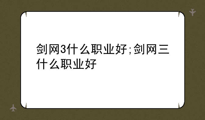 剑网3什么职业好;剑网三什么职业好