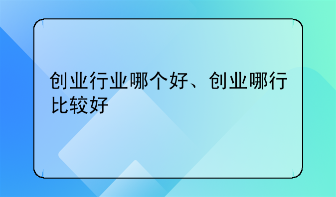 创业行业哪个好、创业哪行比较好