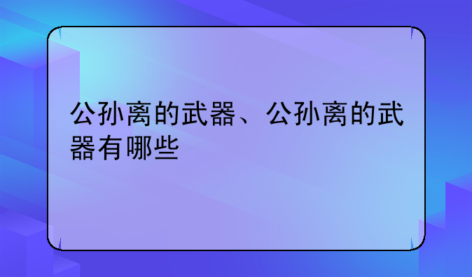 公孙离的武器、公孙离的武器有哪些