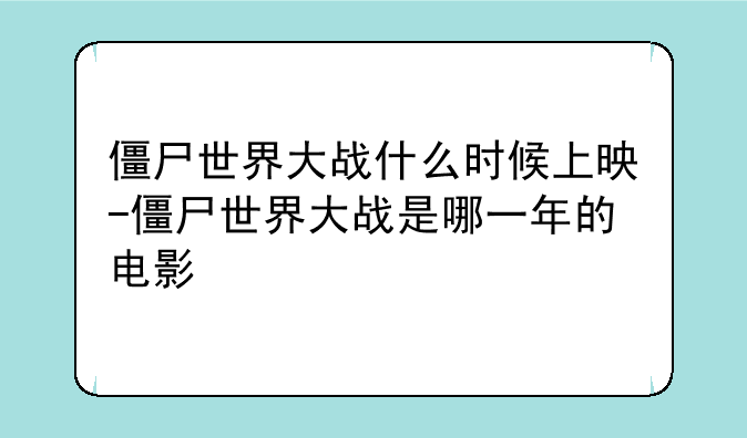 僵尸世界大战什么时候上映-僵尸世界大战是哪一年的电影