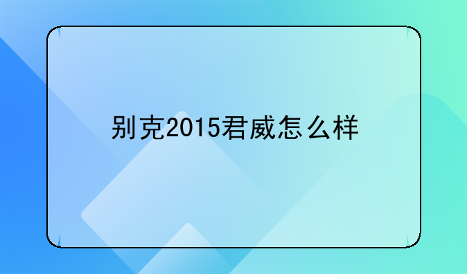 别克2015君威怎么样