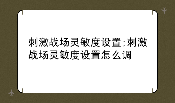 刺激战场灵敏度设置;刺激战场灵敏度设置怎么调