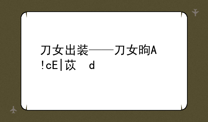 刀女出装——刀女是哪个英雄