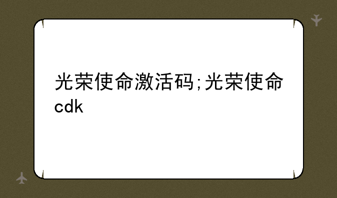 光荣使命激活码;光荣使命cdk