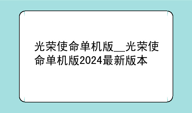光荣使命单机版__光荣使命单机版2024最新版本
