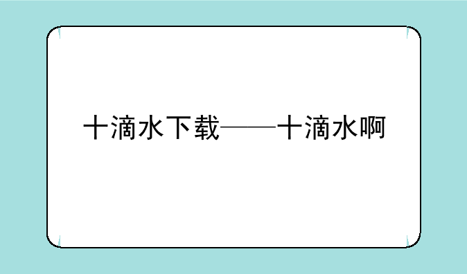 十滴水下载——十滴水啊