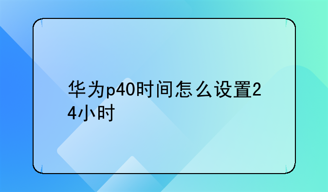 华为p40时间怎么设置24小时