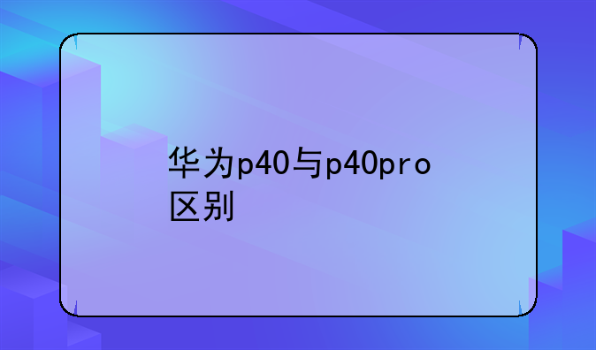 华为p40与p40pro区别