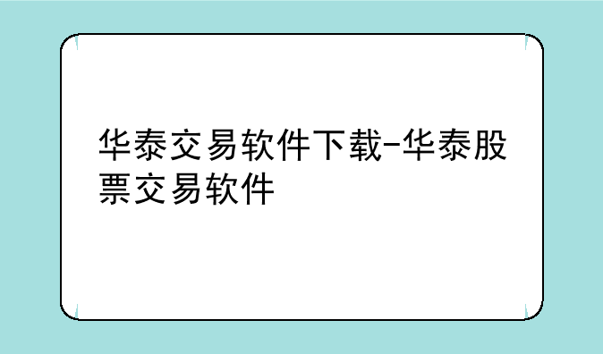 华泰交易软件下载-华泰股票交易软件