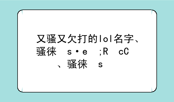 又骚又欠打的lol名字、骚得有水平的lol名字