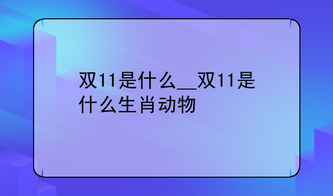 双11是什么__双11是什么生肖动物