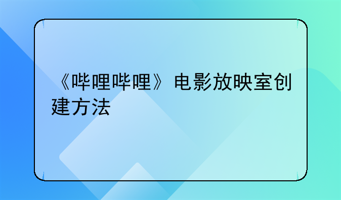 《哔哩哔哩》电影放映室创建方法