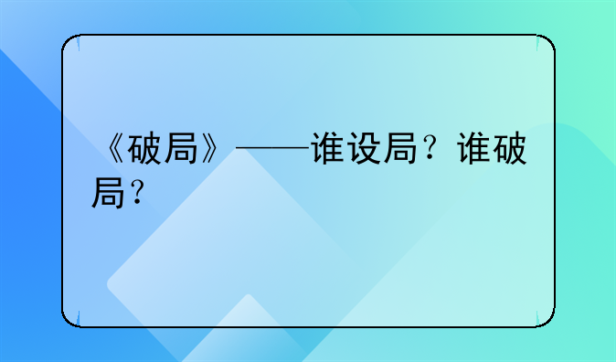 《破局》——谁设局？谁破局？