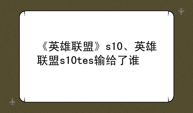 《英雄联盟》s10、英雄联盟s10tes输给了谁