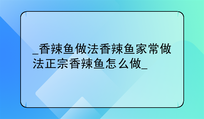 
香辣鱼做法香辣鱼家常做法正宗香辣鱼怎么做
