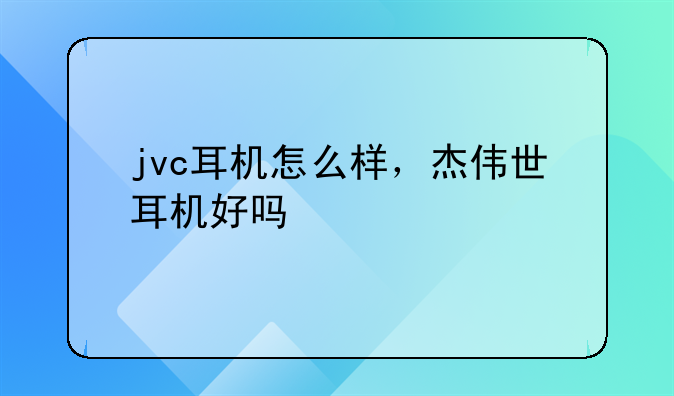 jvc耳机怎么样，杰伟世耳机好吗