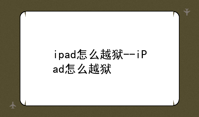 ipad怎么越狱--iPad怎么越狱