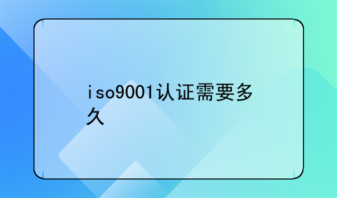 iso9001认证需要多久