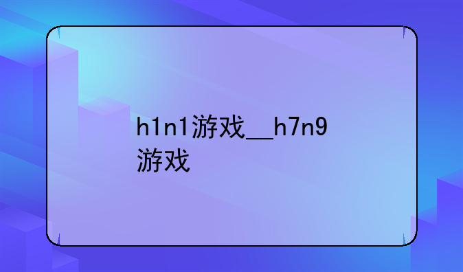 h1n1游戏__h7n9游戏