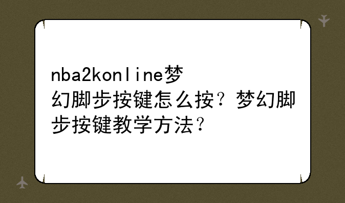 nba2konline梦幻脚步按键怎么按？梦幻脚步按键教学方法？