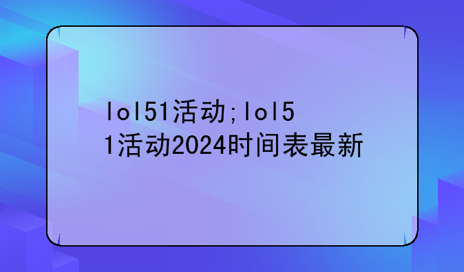 lol51活动;lol51活动2024时间表最新
