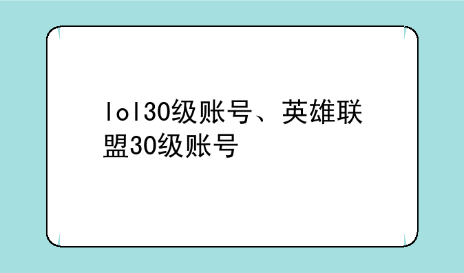 lol30级账号、英雄联盟30级账号