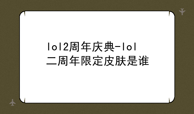 lol2周年庆典-lol二周年限定皮肤是谁