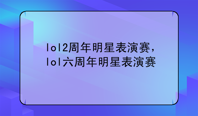 lol2周年明星表演赛，lol六周年明星表演赛