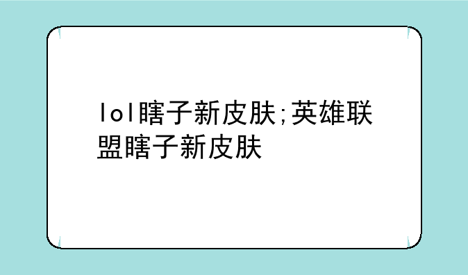 lol瞎子新皮肤;英雄联盟瞎子新皮肤