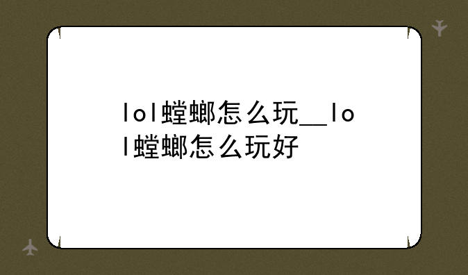 lol螳螂怎么玩__lol螳螂怎么玩好