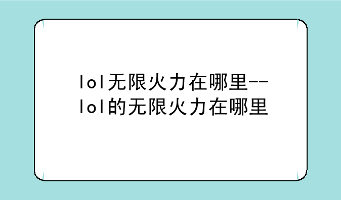 lol无限火力在哪里--lol的无限火力在哪里