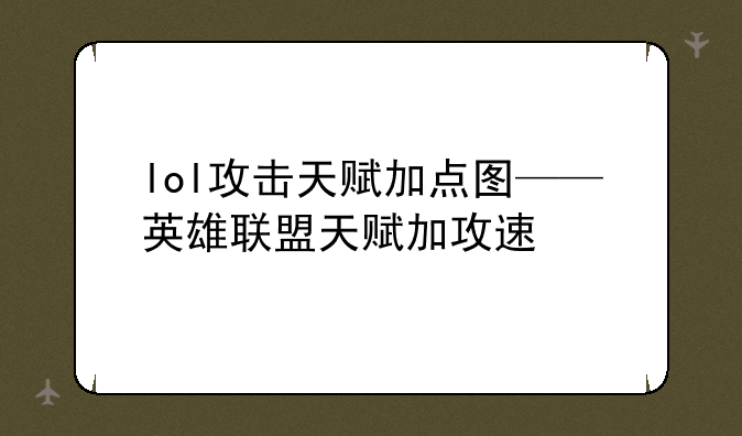 lol攻击天赋加点图——英雄联盟天赋加攻速