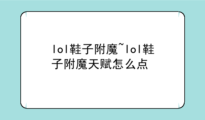 lol鞋子附魔~lol鞋子附魔天赋怎么点