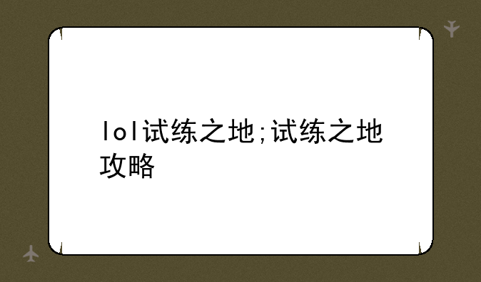 lol试练之地;试练之地攻略