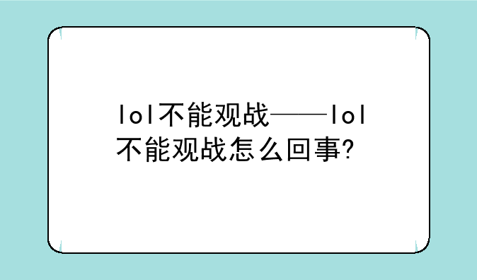 lol不能观战——lol不能观战怎么回事?