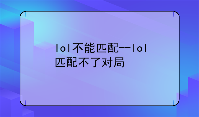 lol不能匹配--lol匹配不了对局